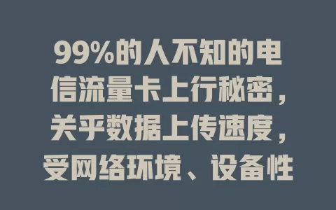 99%的人不知的电信流量卡上行秘密，关乎数据上传速度，受网络环境、设备性能影响，选对套餐、合理设设备可优化，尽享便捷上传体验