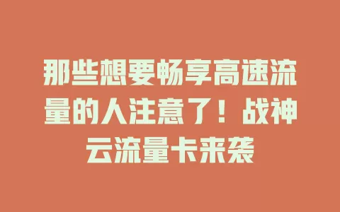那些想要畅享高速流量的人注意了！战神云流量卡来袭