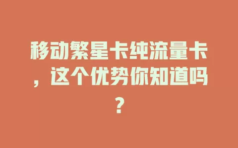 移动繁星卡纯流量卡，这个优势你知道吗？