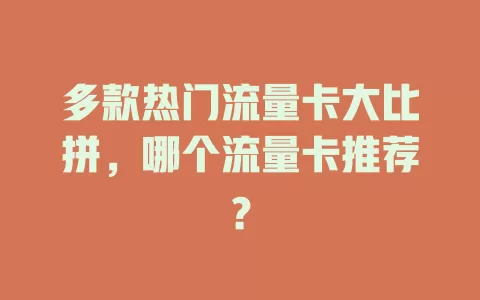 多款热门流量卡大比拼，哪个流量卡推荐？