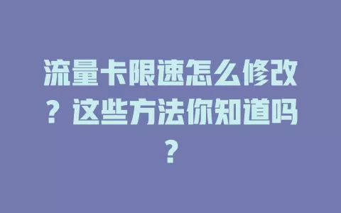 流量卡限速怎么修改？这些方法你知道吗？