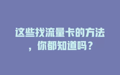 这些找流量卡的方法，你都知道吗？