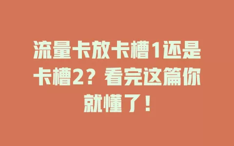 流量卡放卡槽1还是卡槽2?看完这篇你就懂了!