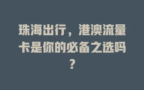 珠海出行，港澳流量卡是你的必备之选吗？