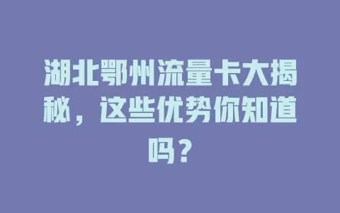 湖北鄂州流量卡大揭秘，这些优势你知道吗？