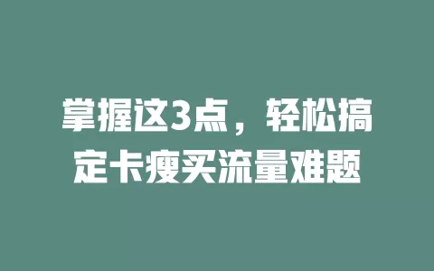 掌握这3点，轻松搞定卡瘦买流量难题