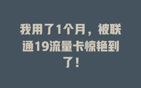 我用了1个月，被联通19流量卡惊艳到了！