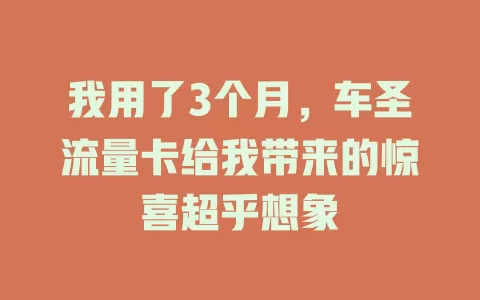 我用了3个月，车圣流量卡给我带来的惊喜超乎想象