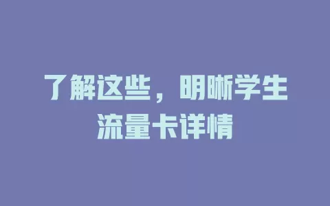 了解这些，明晰学生流量卡详情