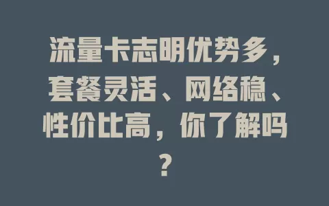 流量卡志明优势多，套餐灵活、网络稳、性价比高，你了解吗？