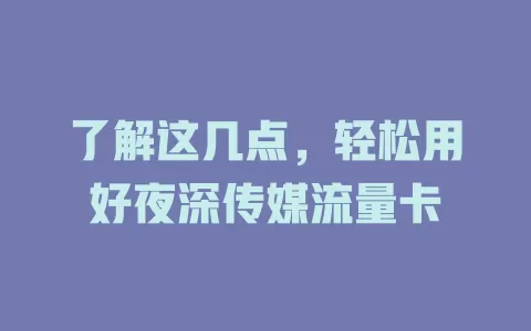 了解这几点，轻松用好夜深传媒流量卡
