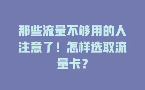 那些流量不够用的人注意了！怎样选取流量卡？