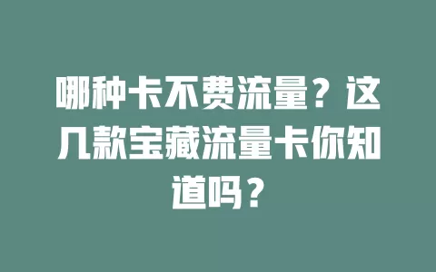 哪种卡不费流量？这几款宝藏流量卡你知道吗？
