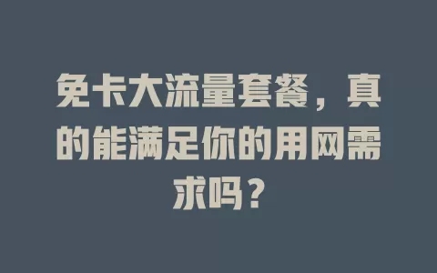 免卡大流量套餐，真的能满足你的用网需求吗？