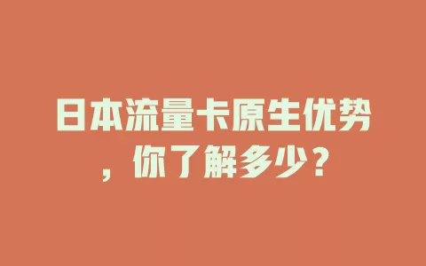 日本流量卡原生优势，你了解多少？