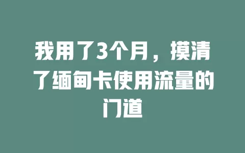 我用了3个月，摸清了缅甸卡使用流量的门道