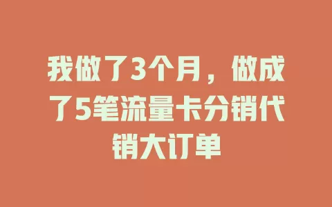 我做了3个月，做成了5笔流量卡分销代销大订单