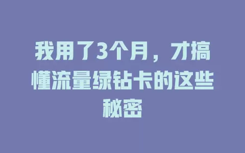 我用了3个月，才搞懂流量绿钻卡的这些秘密