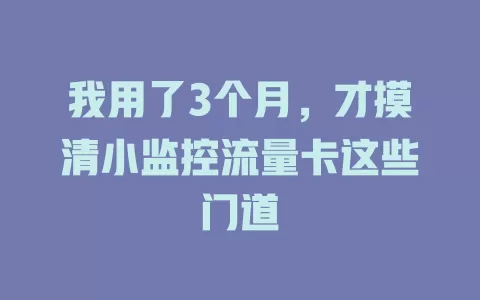 我用了3个月，才摸清小监控流量卡这些门道