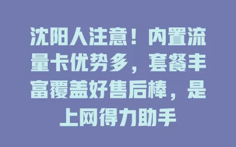 沈阳人注意！内置流量卡优势多，套餐丰富覆盖好售后棒，是上网得力助手