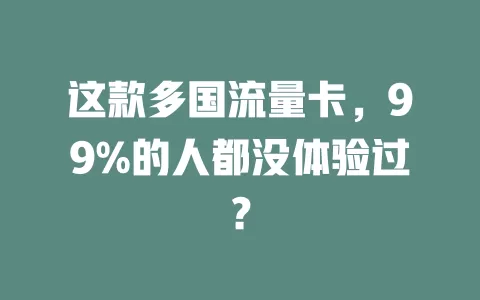 这款多国流量卡，99%的人都没体验过？