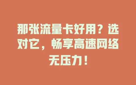 那张流量卡好用？选对它，畅享高速网络无压力！