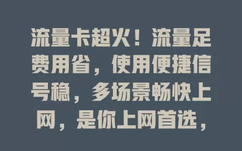 流量卡超火！流量足费用省，使用便捷信号稳，多场景畅快上网，是你上网首选，这些优势你知道吗？