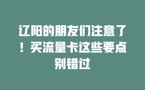 辽阳的朋友们注意了！买流量卡这些要点别错过