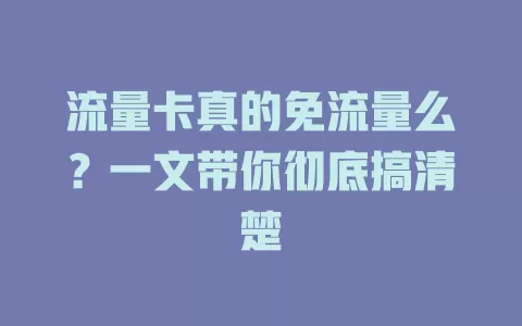 流量卡真的免流量么？一文带你彻底搞清楚
