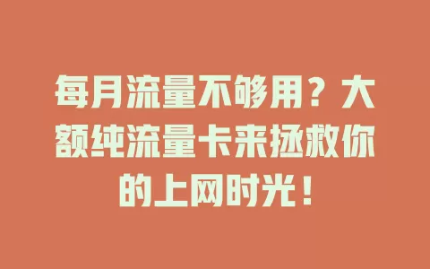 每月流量不够用？大额纯流量卡来拯救你的上网时光！