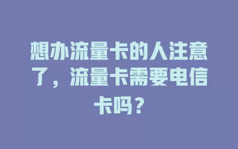 想办流量卡的人注意了，流量卡需要电信卡吗？