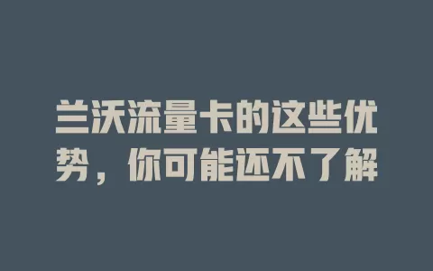 兰沃流量卡的这些优势，你可能还不了解
