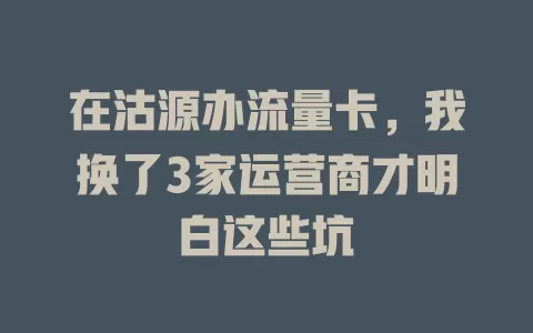 在沽源办流量卡，我换了3家运营商才明白这些坑