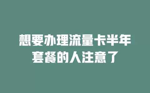想要办理流量卡半年套餐的人注意了