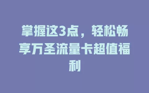 掌握这3点，轻松畅享万圣流量卡超值福利