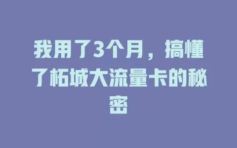 我用了3个月，搞懂了柘城大流量卡的秘密