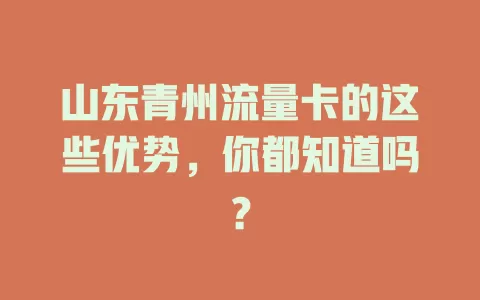 山东青州流量卡的这些优势，你都知道吗？