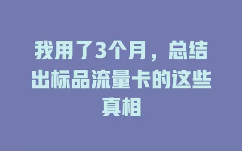 我用了3个月，总结出标品流量卡的这些真相