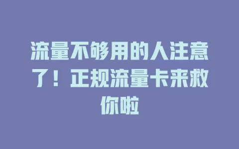 流量不够用的人注意了！正规流量卡来救你啦