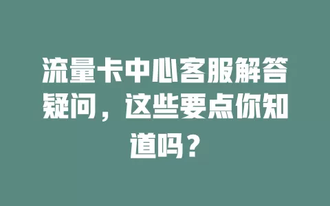 流量卡中心客服解答疑问，这些要点你知道吗？