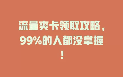 流量爽卡领取攻略，99%的人都没掌握！