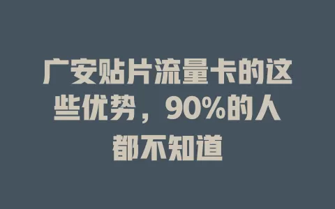 广安贴片流量卡的这些优势，90%的人都不知道