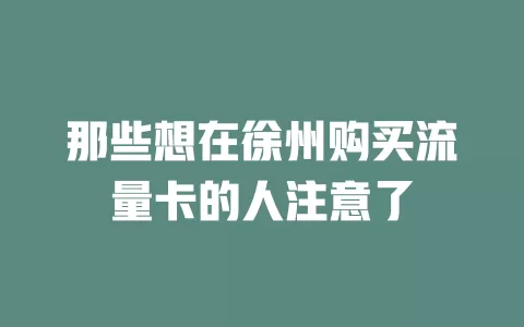 那些想在徐州购买流量卡的人注意了