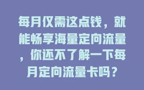 每月仅需这点钱，就能畅享海量定向流量，你还不了解一下每月定向流量卡吗？