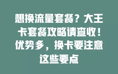 想换流量套餐？大王卡套餐攻略请查收！优势多，换卡要注意这些要点