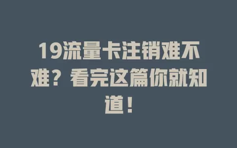 19流量卡注销难不难？看完这篇你就知道！