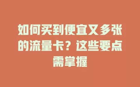 如何买到便宜又多张的流量卡？这些要点需掌握