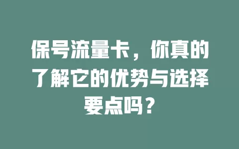 保号流量卡，你真的了解它的优势与选择要点吗？