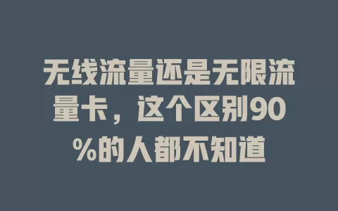无线流量还是无限流量卡,这个区别90%的人都不知道