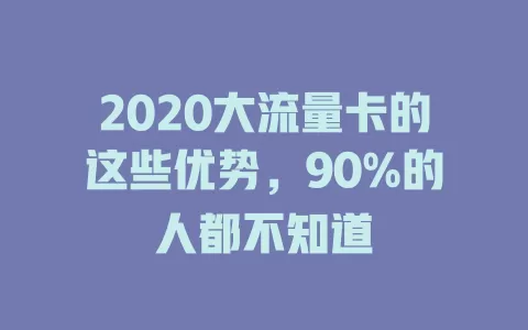 2020大流量卡的这些优势，90%的人都不知道